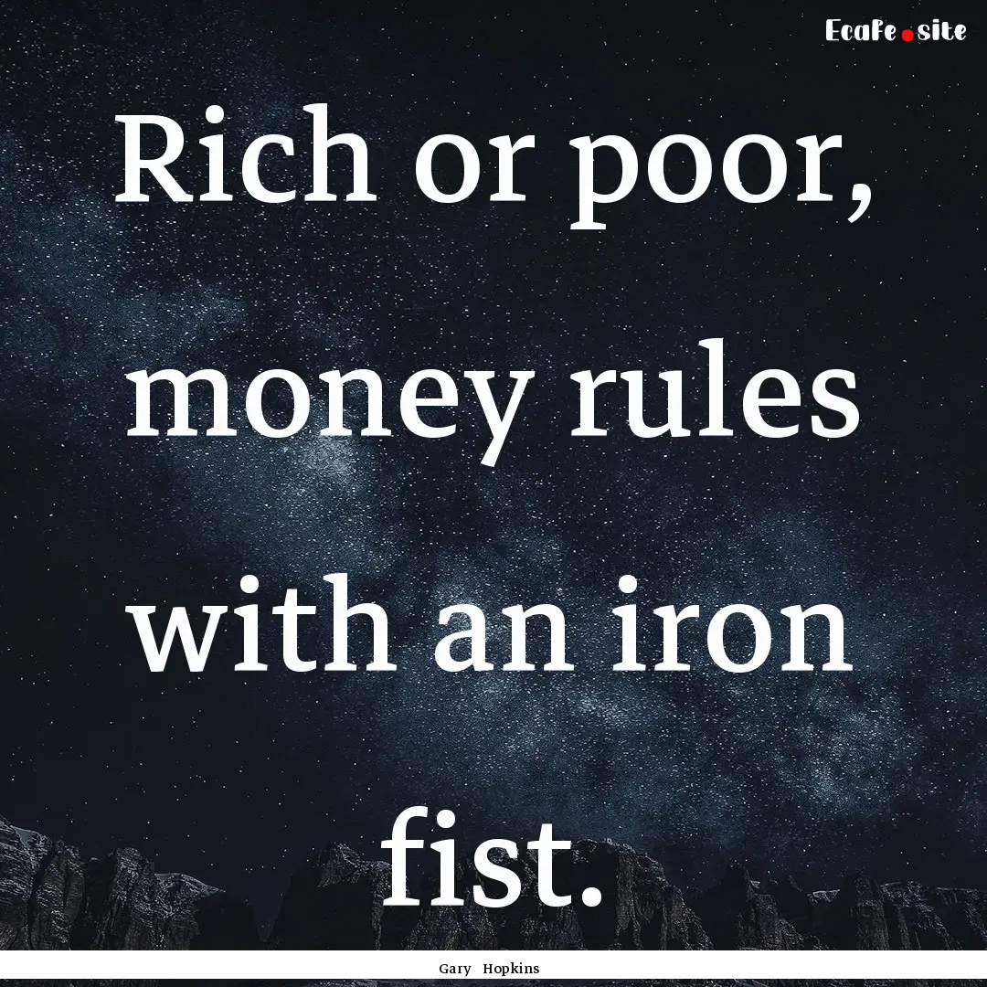 Rich or poor, money rules with an iron fist..... : Quote by Gary Hopkins