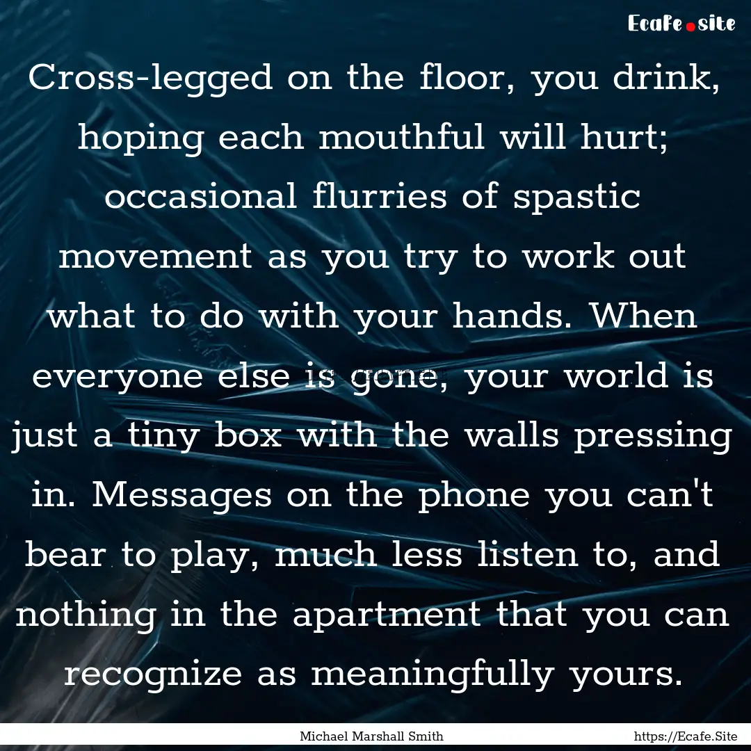 Cross-legged on the floor, you drink, hoping.... : Quote by Michael Marshall Smith