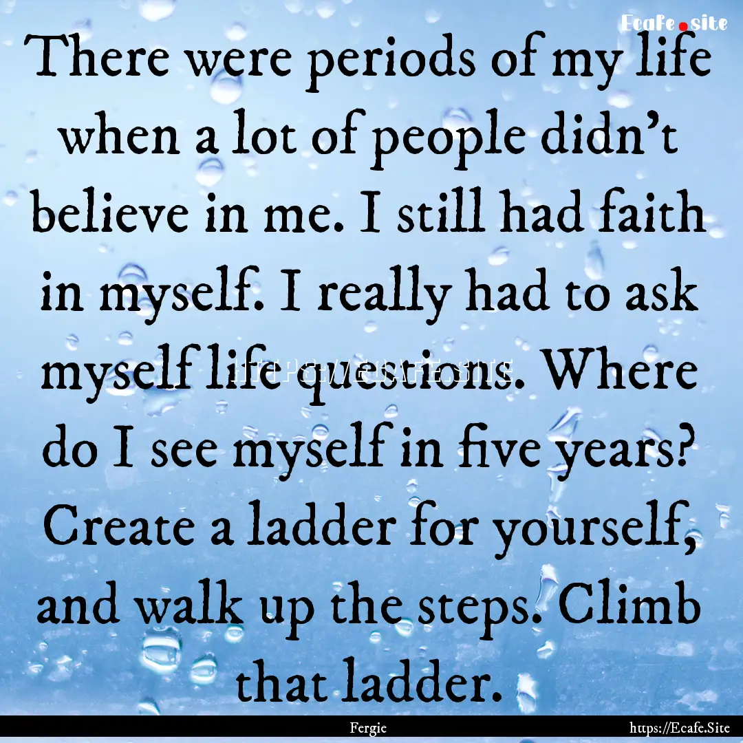 There were periods of my life when a lot.... : Quote by Fergie