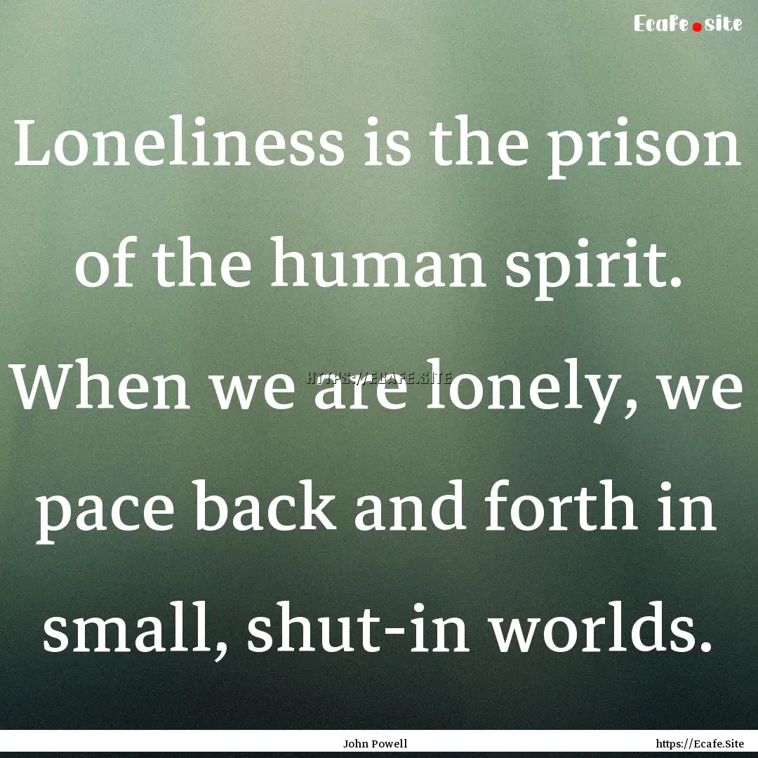 Loneliness is the prison of the human spirit..... : Quote by John Powell