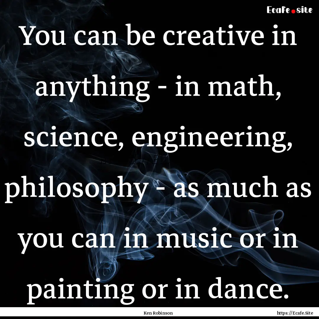 You can be creative in anything - in math,.... : Quote by Ken Robinson