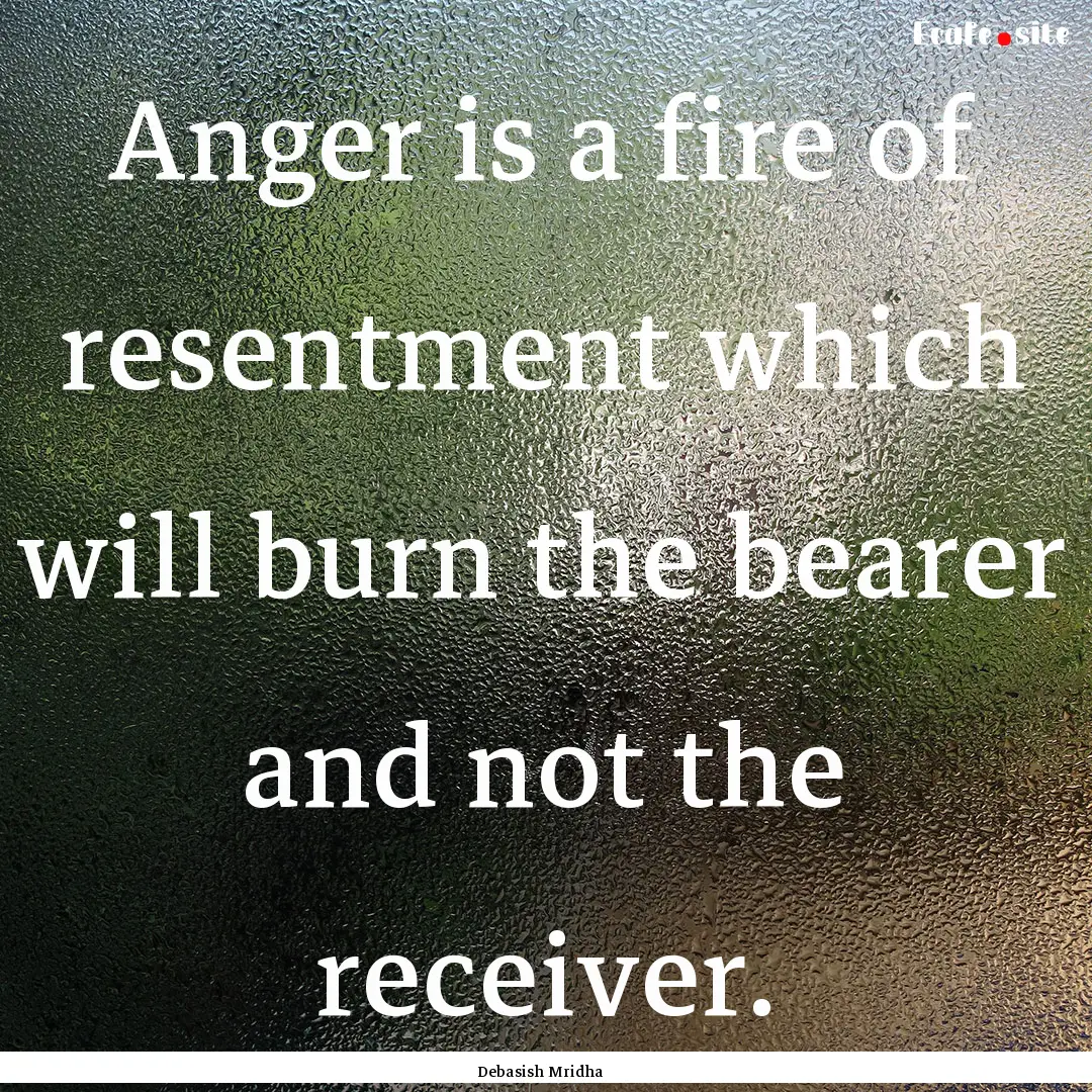 Anger is a fire of resentment which will.... : Quote by Debasish Mridha