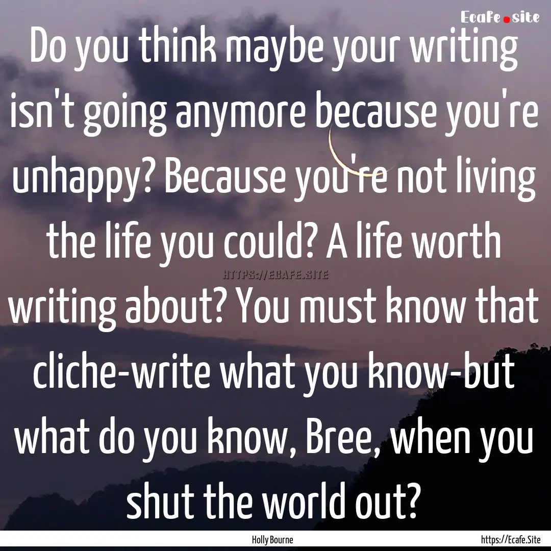 Do you think maybe your writing isn't going.... : Quote by Holly Bourne