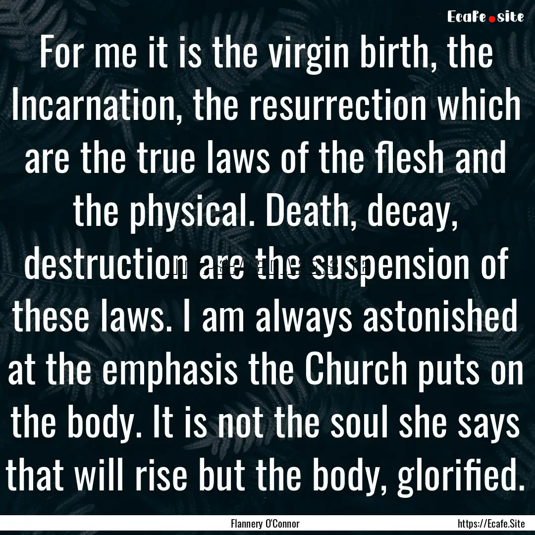 For me it is the virgin birth, the Incarnation,.... : Quote by Flannery O'Connor