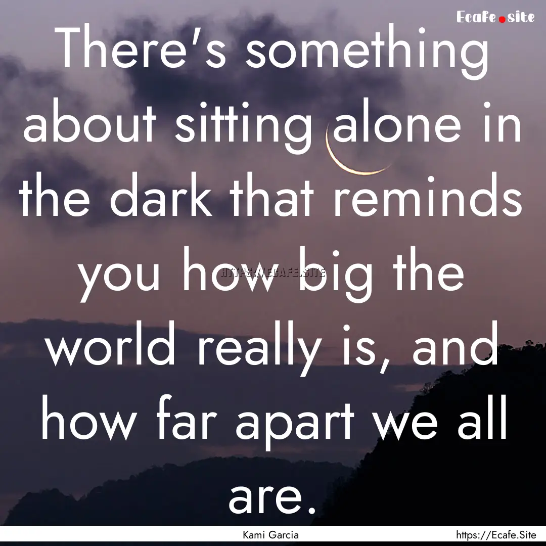 There's something about sitting alone in.... : Quote by Kami Garcia