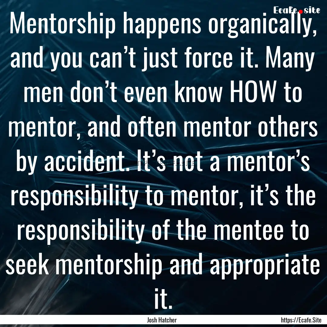 Mentorship happens organically, and you can’t.... : Quote by Josh Hatcher