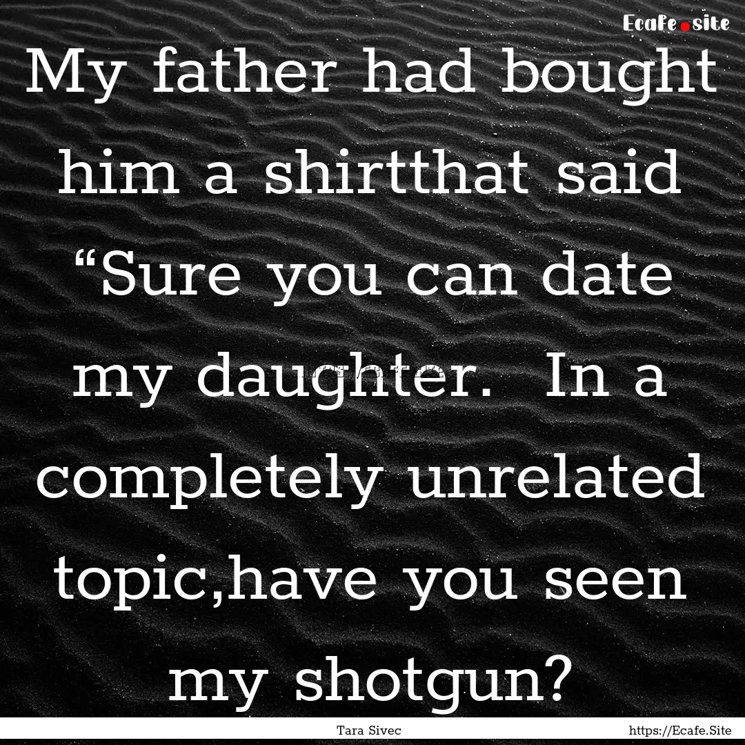 My father had bought him a shirtthat said.... : Quote by Tara Sivec