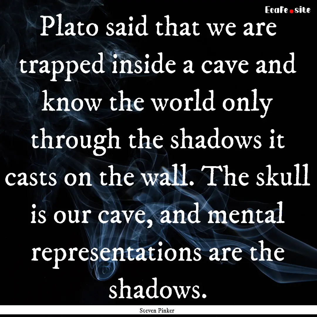 Plato said that we are trapped inside a cave.... : Quote by Steven Pinker