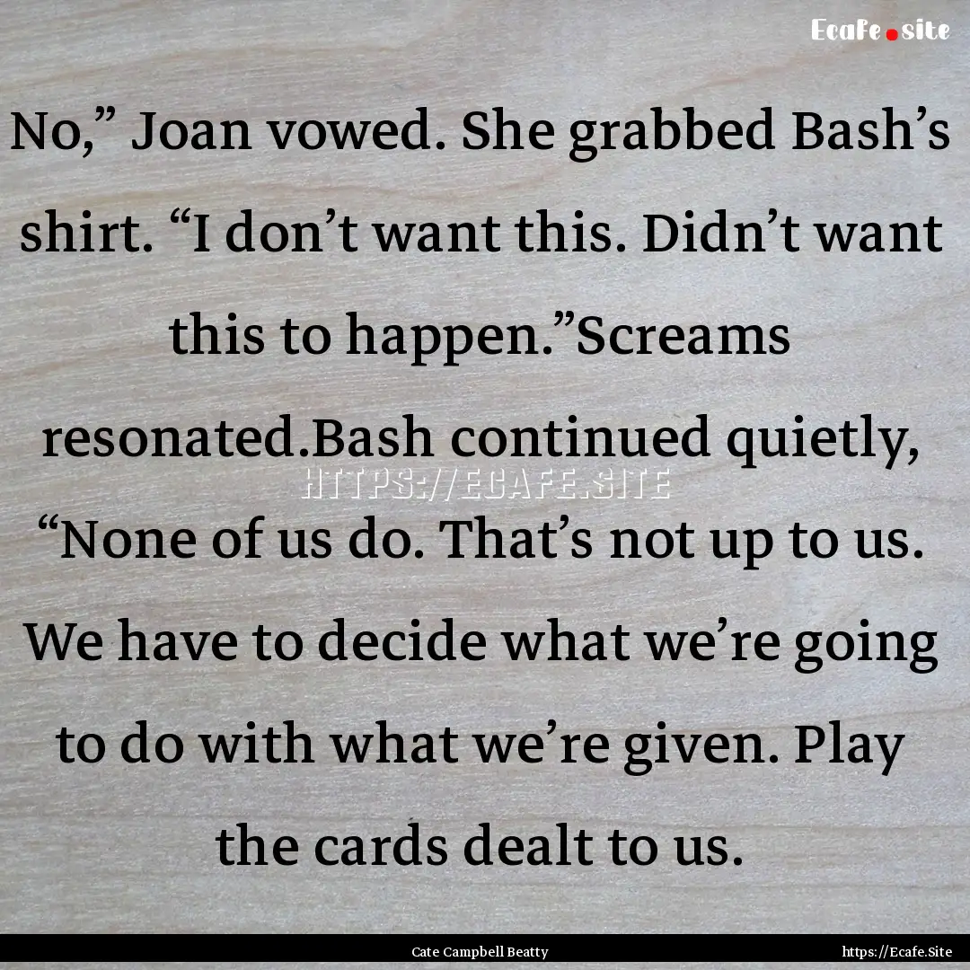 No,” Joan vowed. She grabbed Bash’s shirt..... : Quote by Cate Campbell Beatty