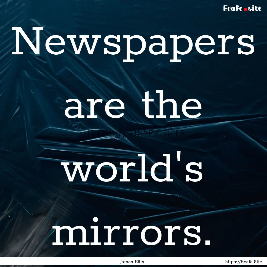 Newspapers are the world's mirrors. : Quote by James Ellis