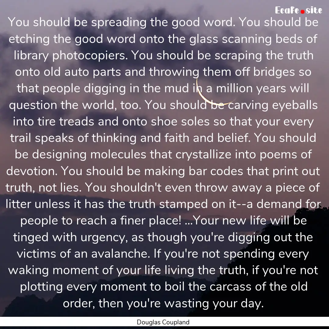 You should be spreading the good word. You.... : Quote by Douglas Coupland