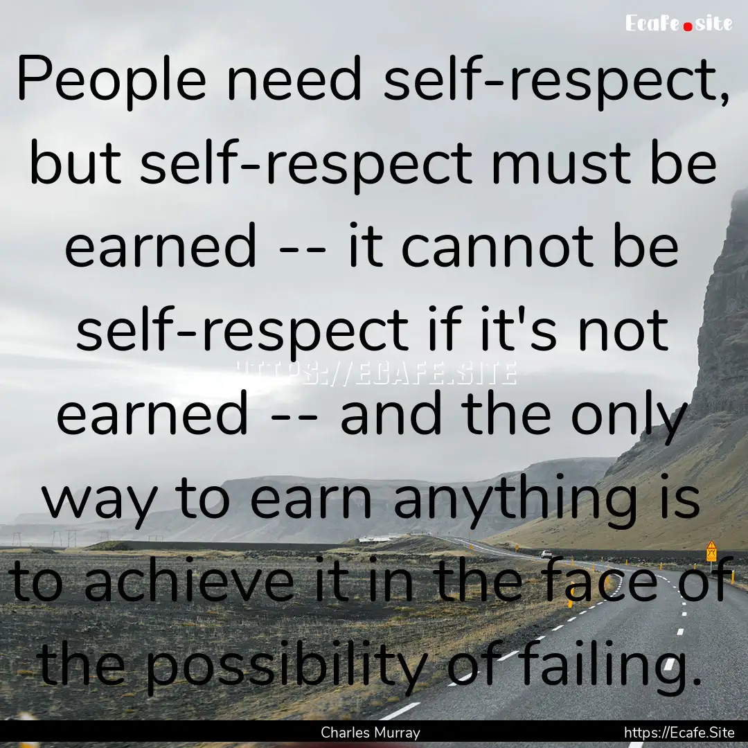 People need self-respect, but self-respect.... : Quote by Charles Murray