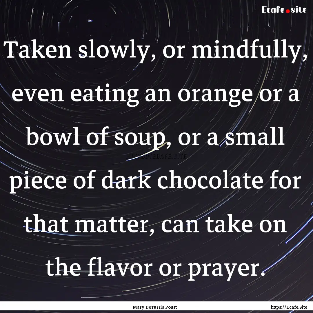 Taken slowly, or mindfully, even eating an.... : Quote by Mary DeTurris Poust