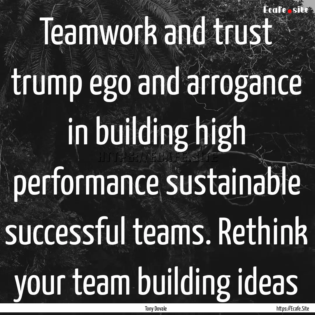 Teamwork and trust trump ego and arrogance.... : Quote by Tony Dovale