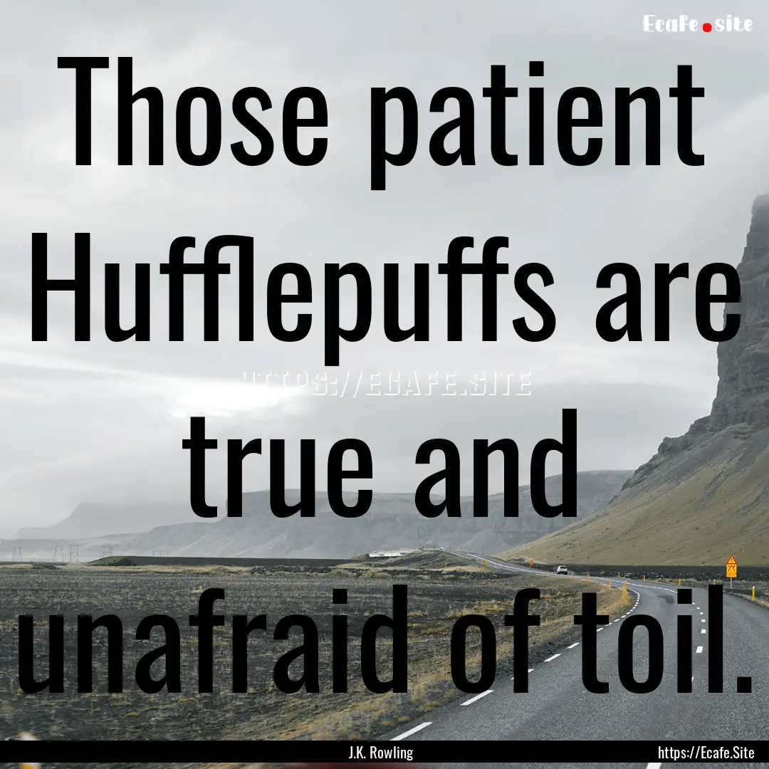 Those patient Hufflepuffs are true and unafraid.... : Quote by J.K. Rowling