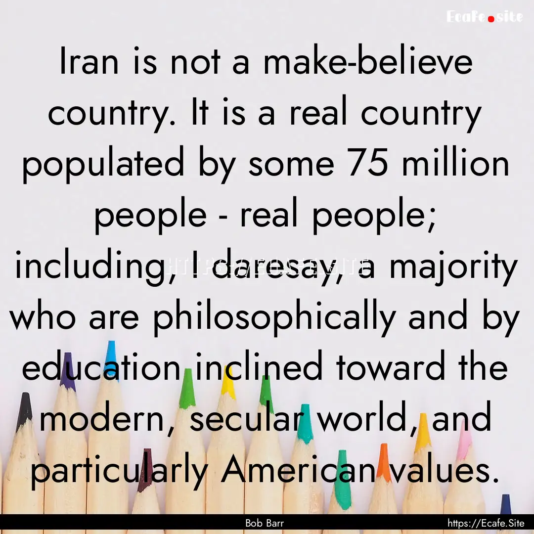 Iran is not a make-believe country. It is.... : Quote by Bob Barr