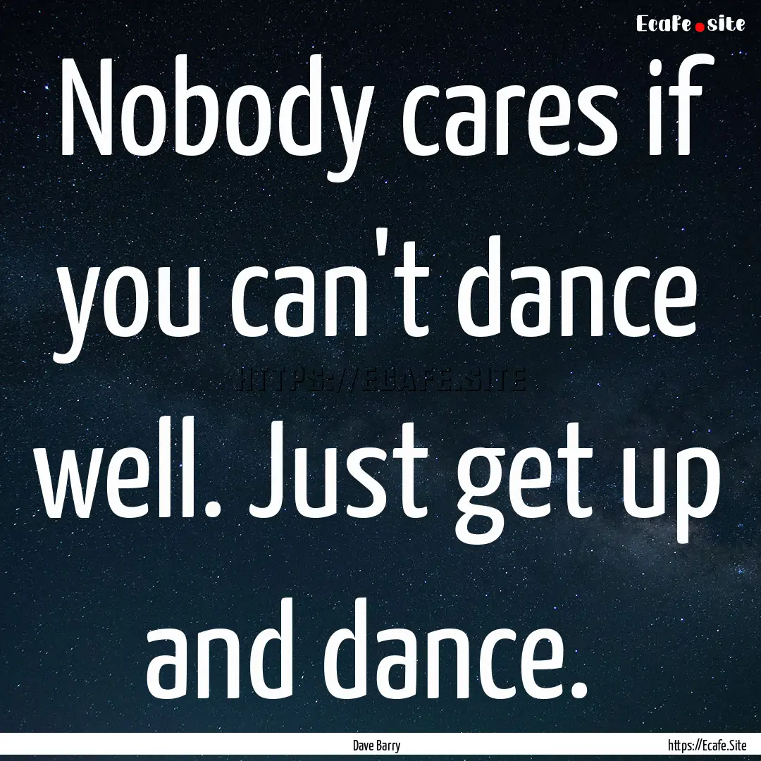 Nobody cares if you can't dance well. Just.... : Quote by Dave Barry