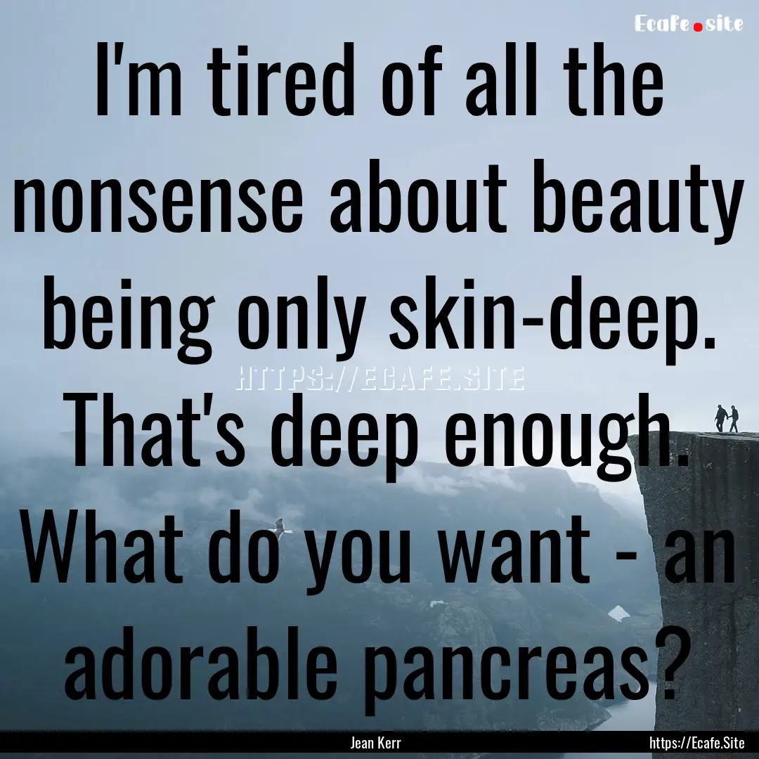 I'm tired of all the nonsense about beauty.... : Quote by Jean Kerr