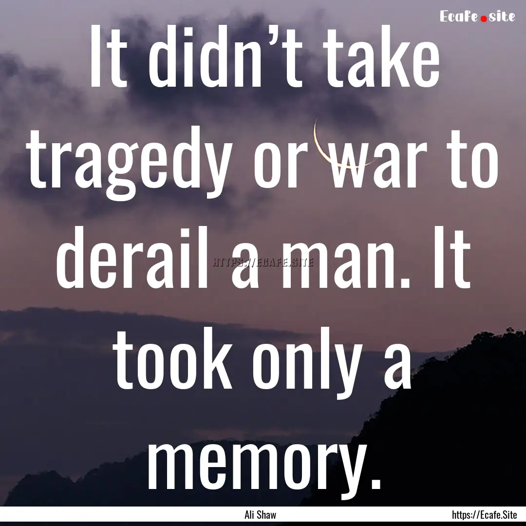 It didn’t take tragedy or war to derail.... : Quote by Ali Shaw