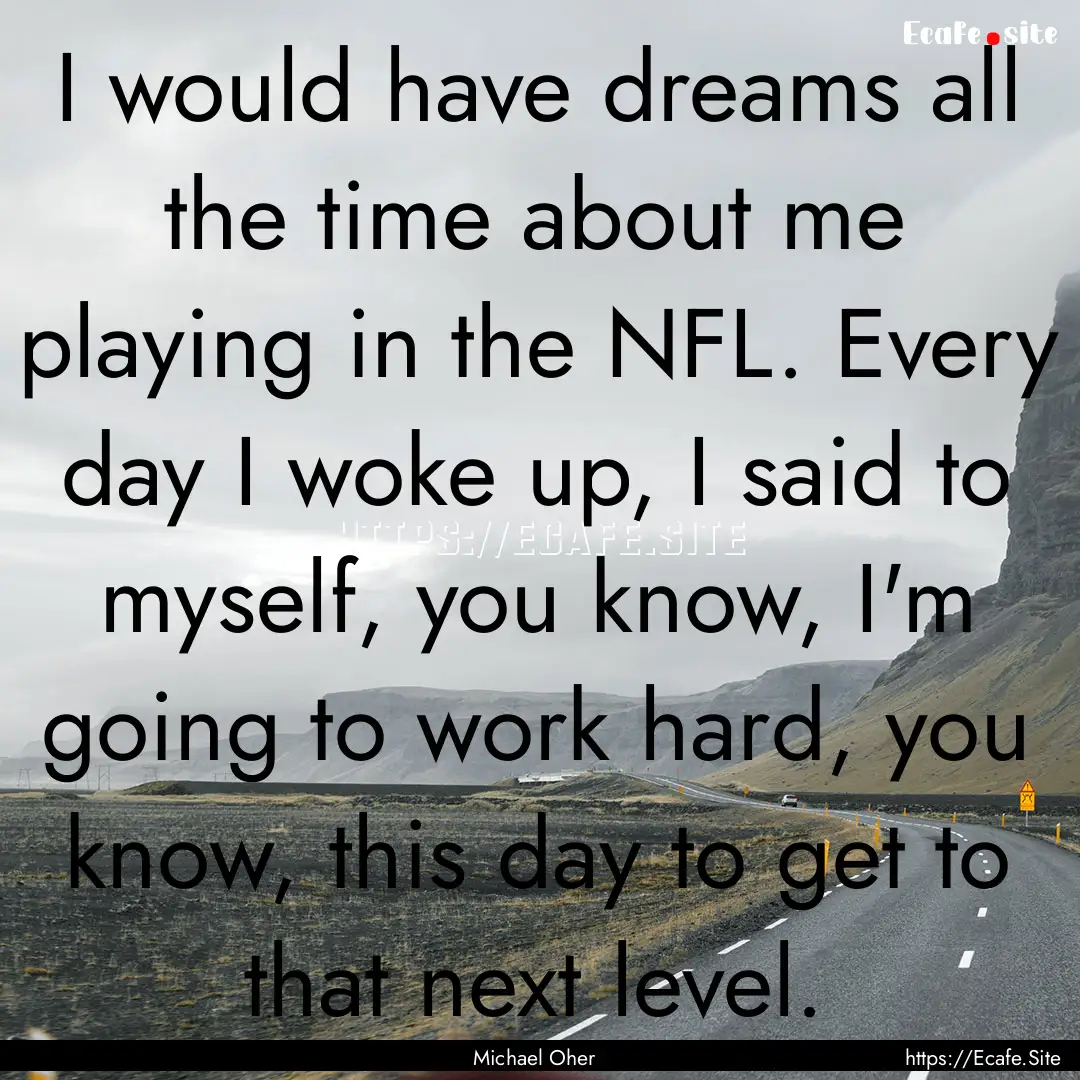 I would have dreams all the time about me.... : Quote by Michael Oher