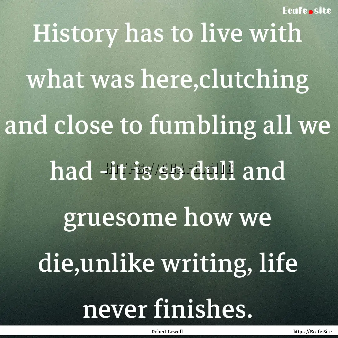 History has to live with what was here,clutching.... : Quote by Robert Lowell