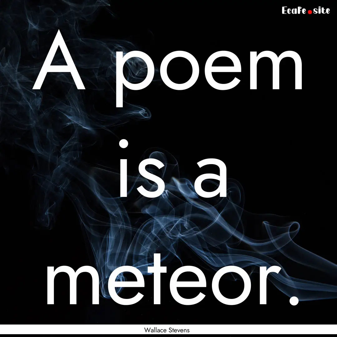 A poem is a meteor. : Quote by Wallace Stevens