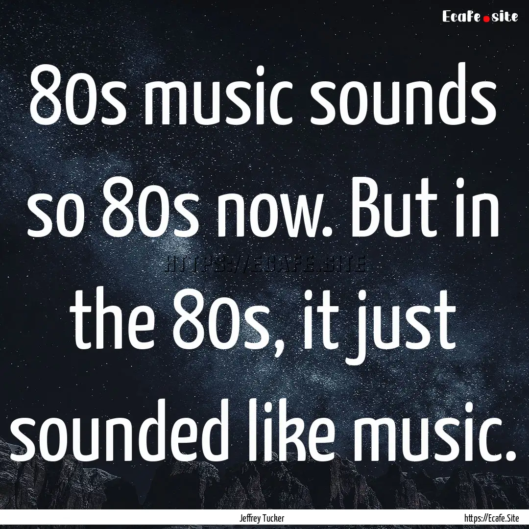 80s music sounds so 80s now. But in the 80s,.... : Quote by Jeffrey Tucker