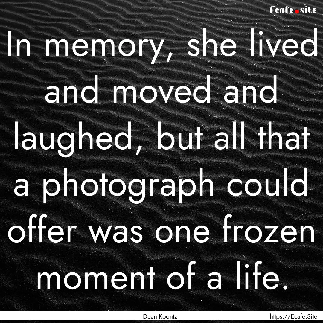 In memory, she lived and moved and laughed,.... : Quote by Dean Koontz