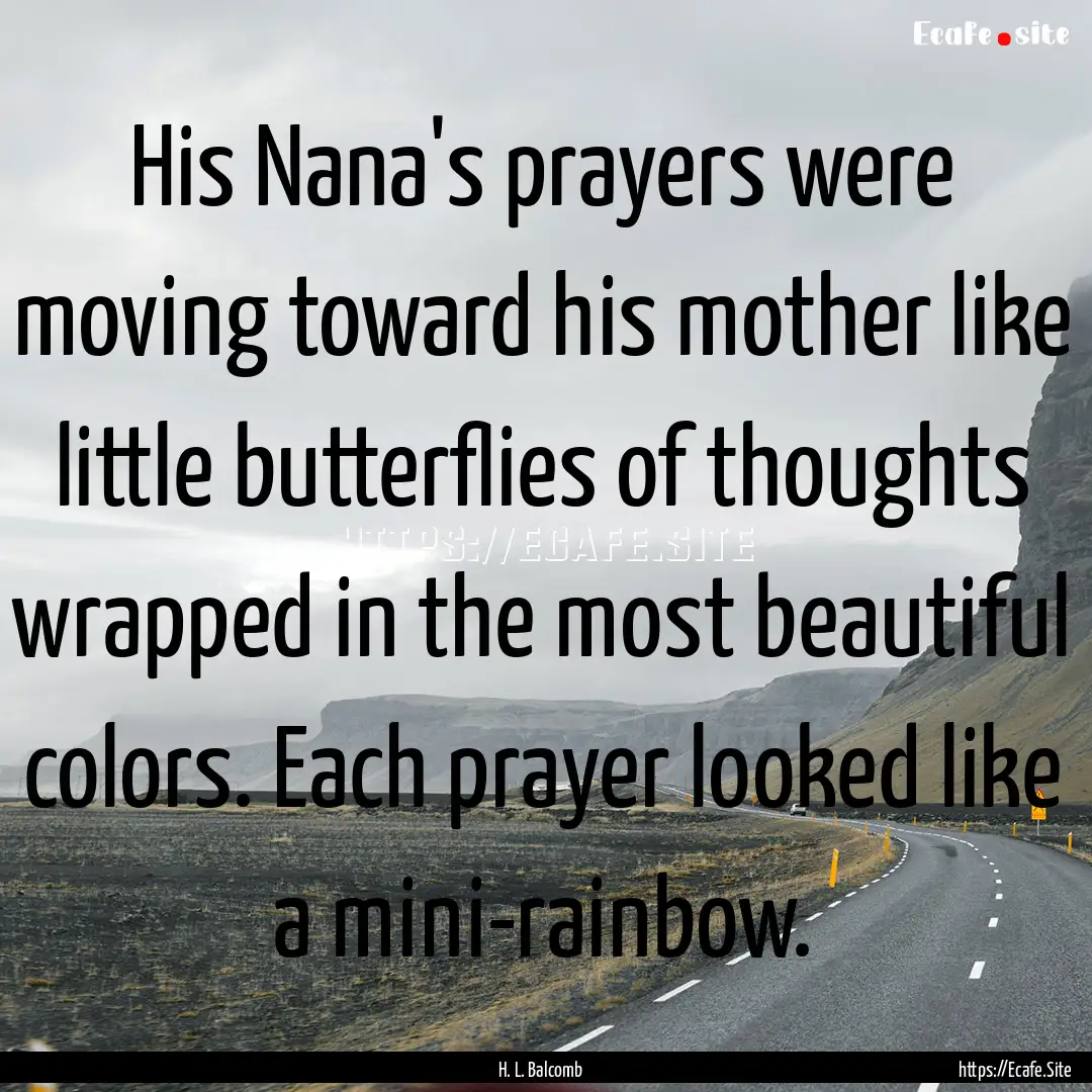 His Nana's prayers were moving toward his.... : Quote by H. L. Balcomb