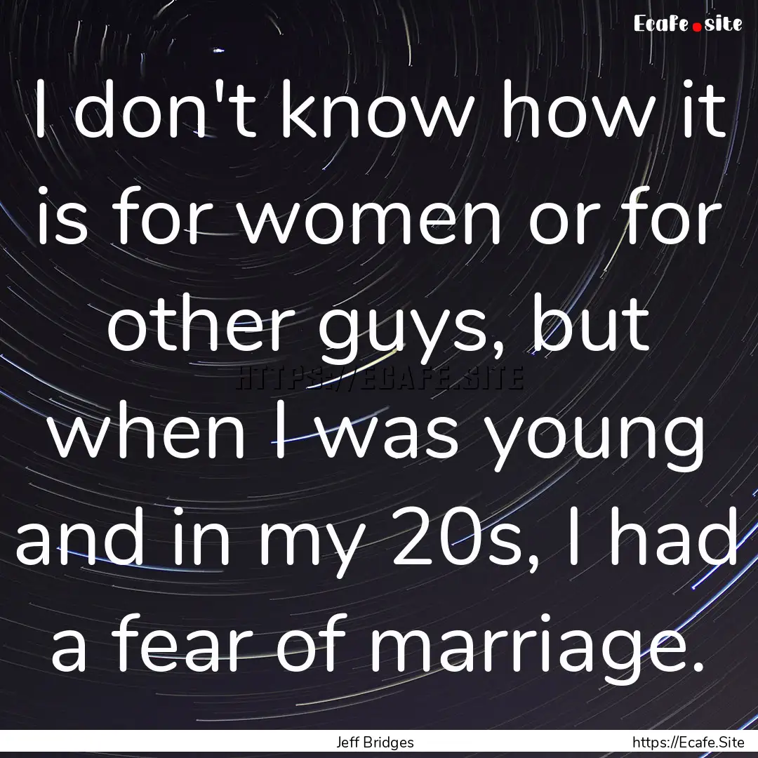 I don't know how it is for women or for other.... : Quote by Jeff Bridges