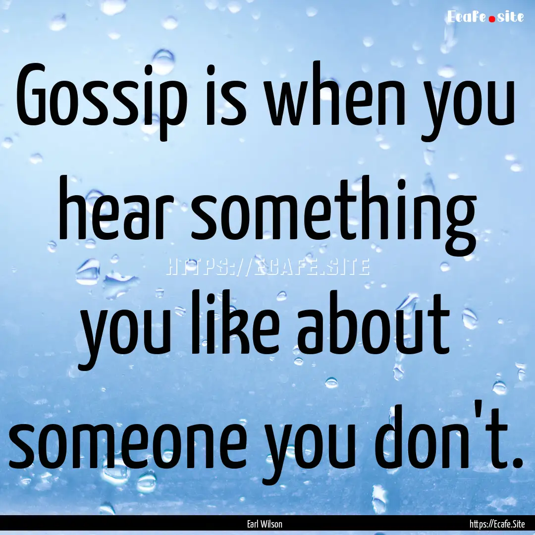 Gossip is when you hear something you like.... : Quote by Earl Wilson