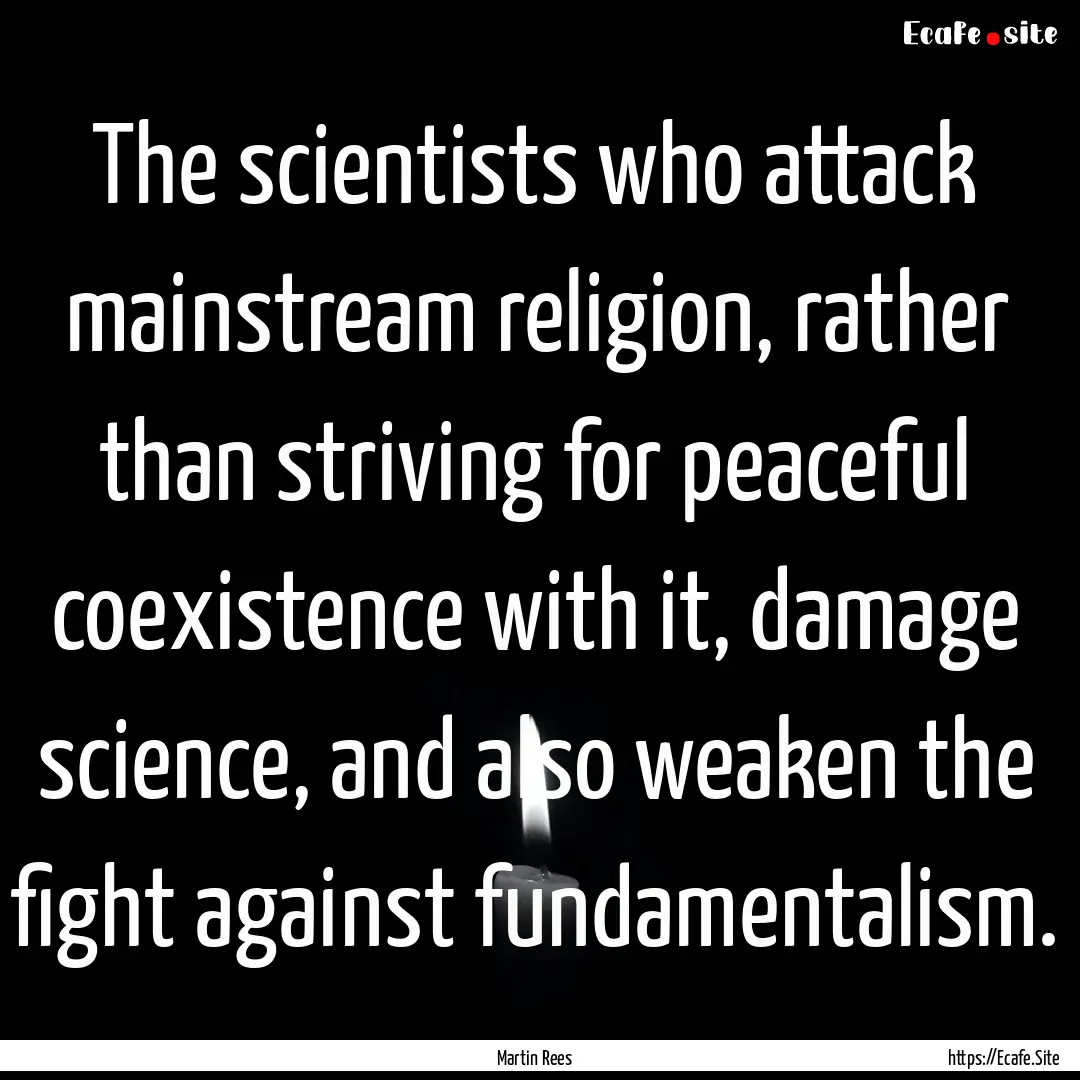 The scientists who attack mainstream religion,.... : Quote by Martin Rees