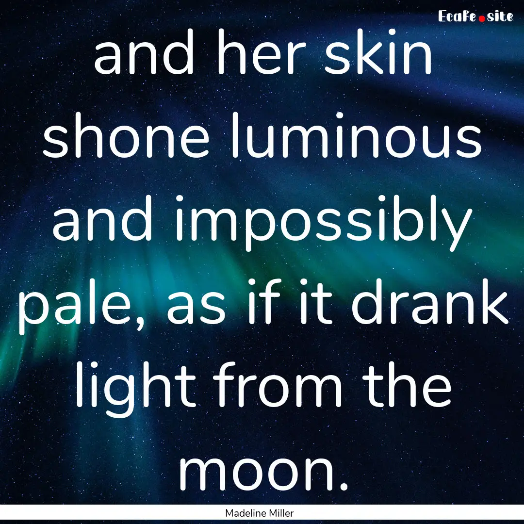 and her skin shone luminous and impossibly.... : Quote by Madeline Miller