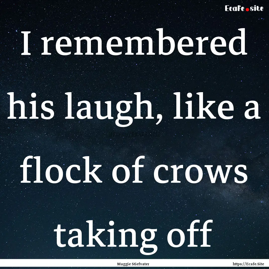 I remembered his laugh, like a flock of crows.... : Quote by Maggie Stiefvater