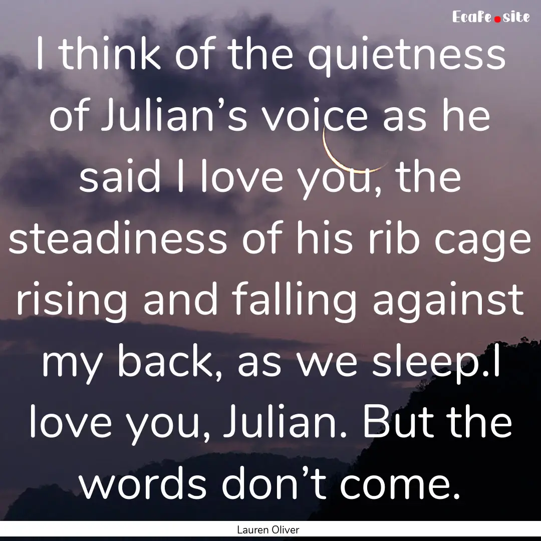 I think of the quietness of Julian’s voice.... : Quote by Lauren Oliver