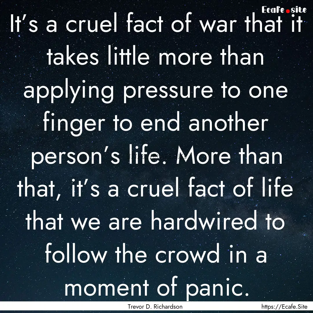 It’s a cruel fact of war that it takes.... : Quote by Trevor D. Richardson