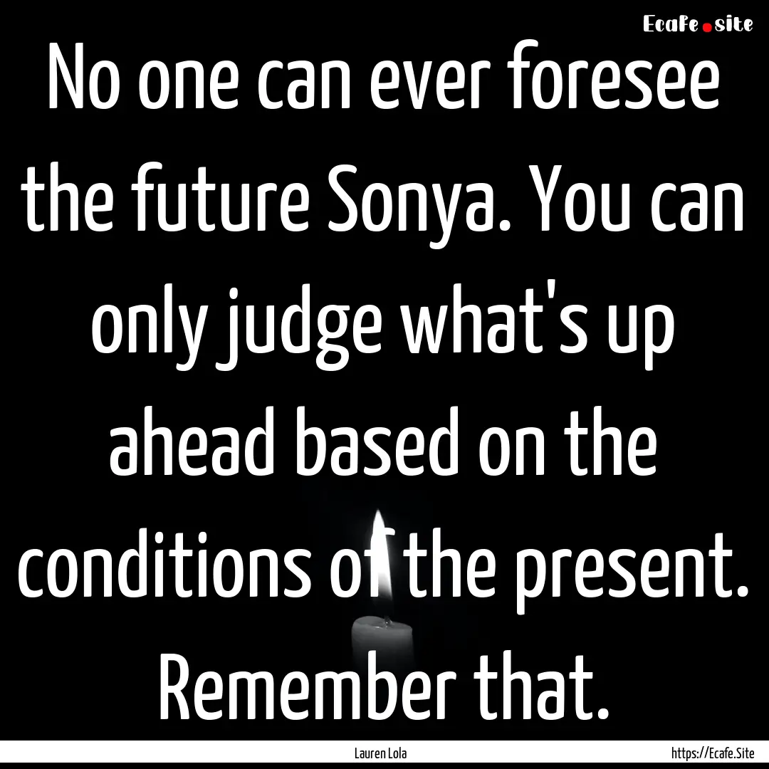 No one can ever foresee the future Sonya..... : Quote by Lauren Lola