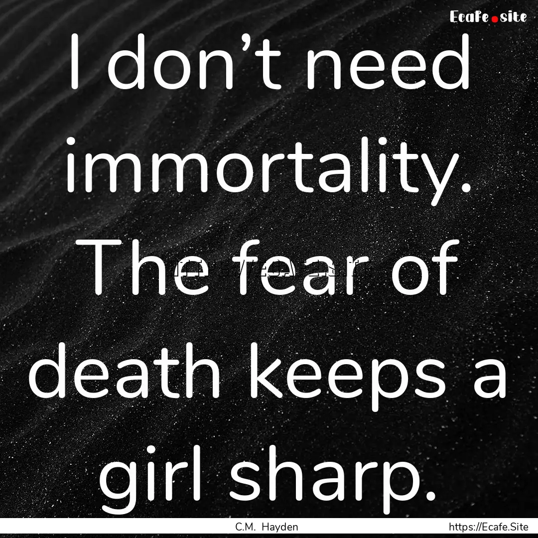 I don’t need immortality. The fear of death.... : Quote by C.M. Hayden