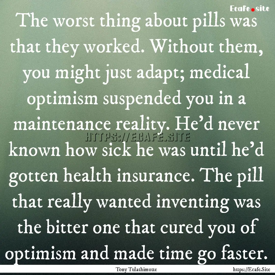 The worst thing about pills was that they.... : Quote by Tony Tulathimutte