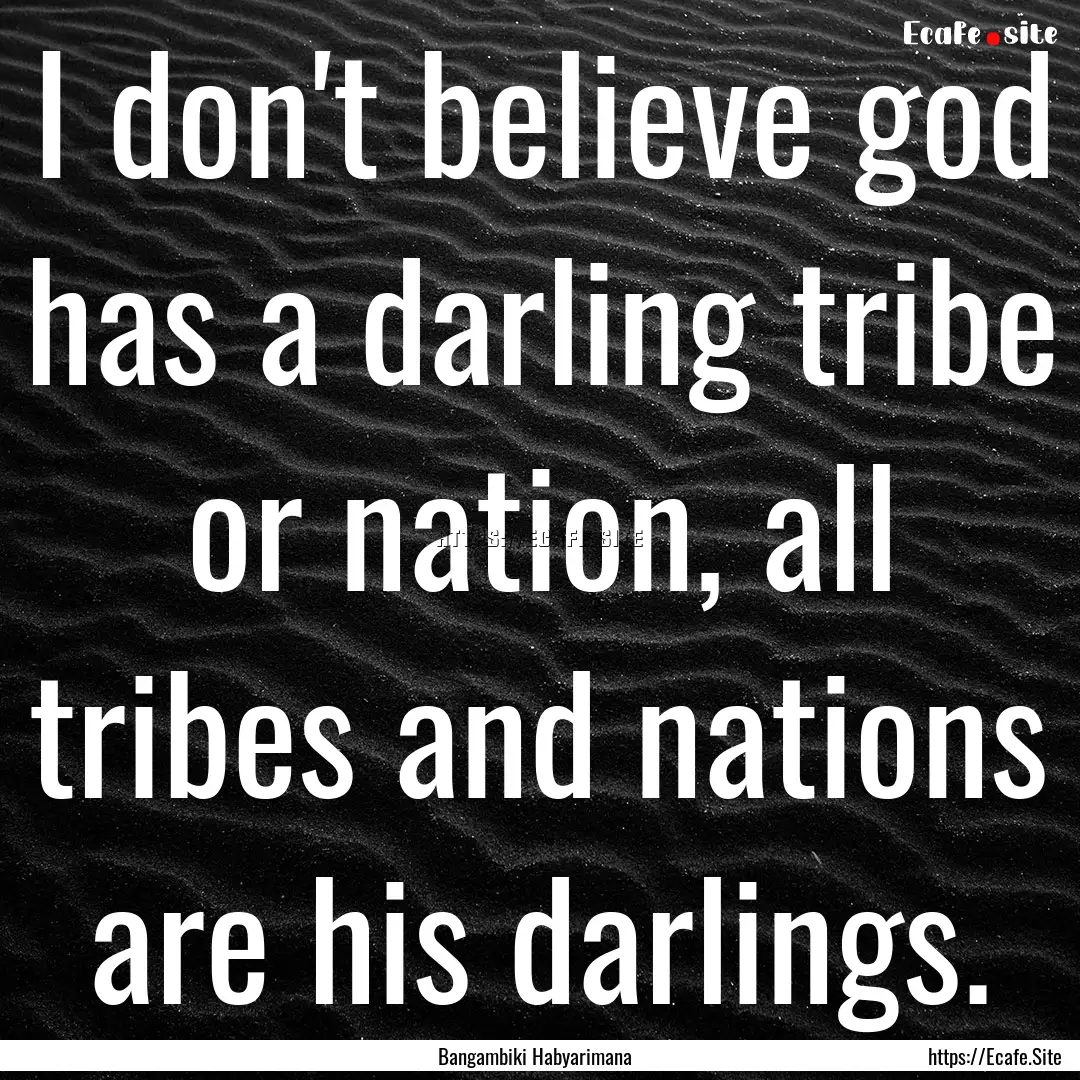 I don't believe god has a darling tribe or.... : Quote by Bangambiki Habyarimana