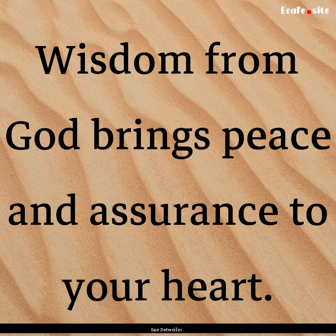 Wisdom from God brings peace and assurance.... : Quote by Sue Detweiler