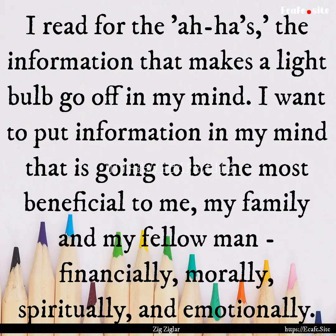 I read for the 'ah-ha's,' the information.... : Quote by Zig Ziglar