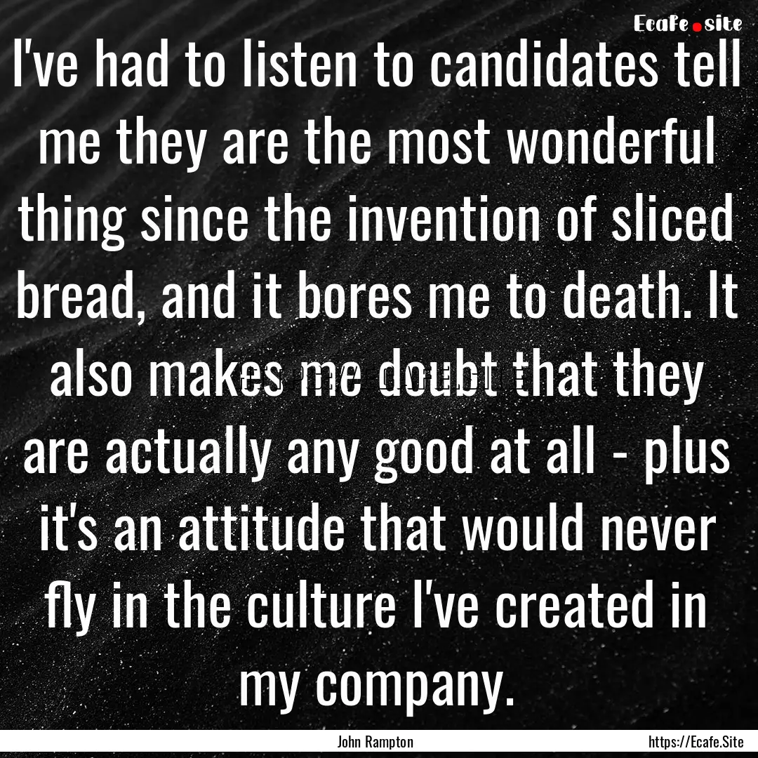 I've had to listen to candidates tell me.... : Quote by John Rampton