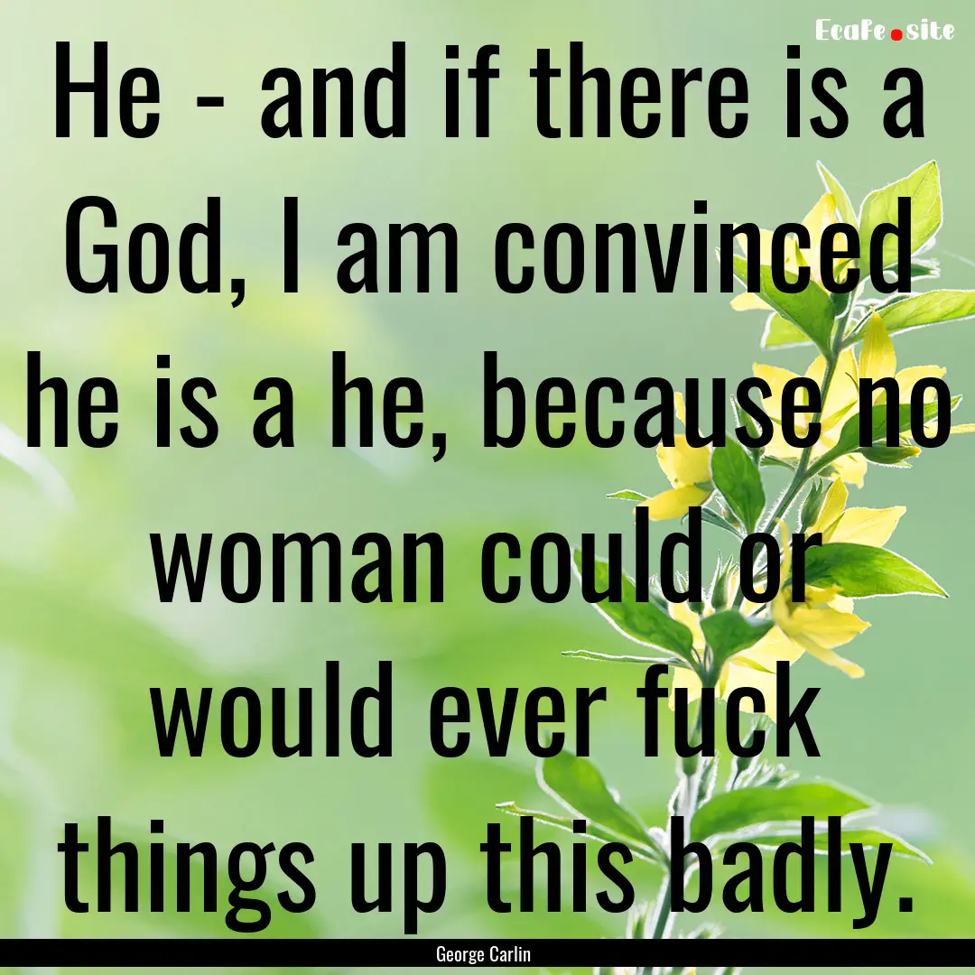 He - and if there is a God, I am convinced.... : Quote by George Carlin