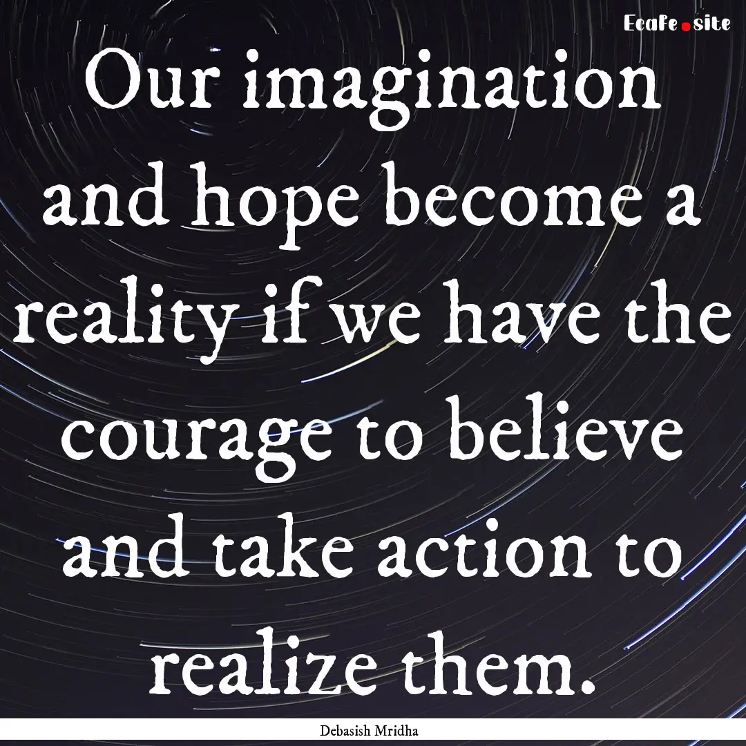 Our imagination and hope become a reality.... : Quote by Debasish Mridha