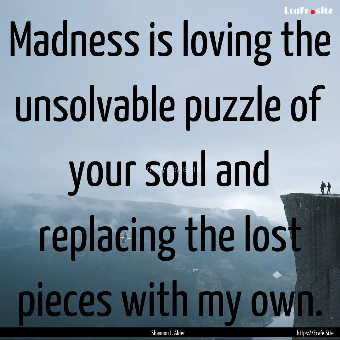 Madness is loving the unsolvable puzzle of.... : Quote by Shannon L. Alder