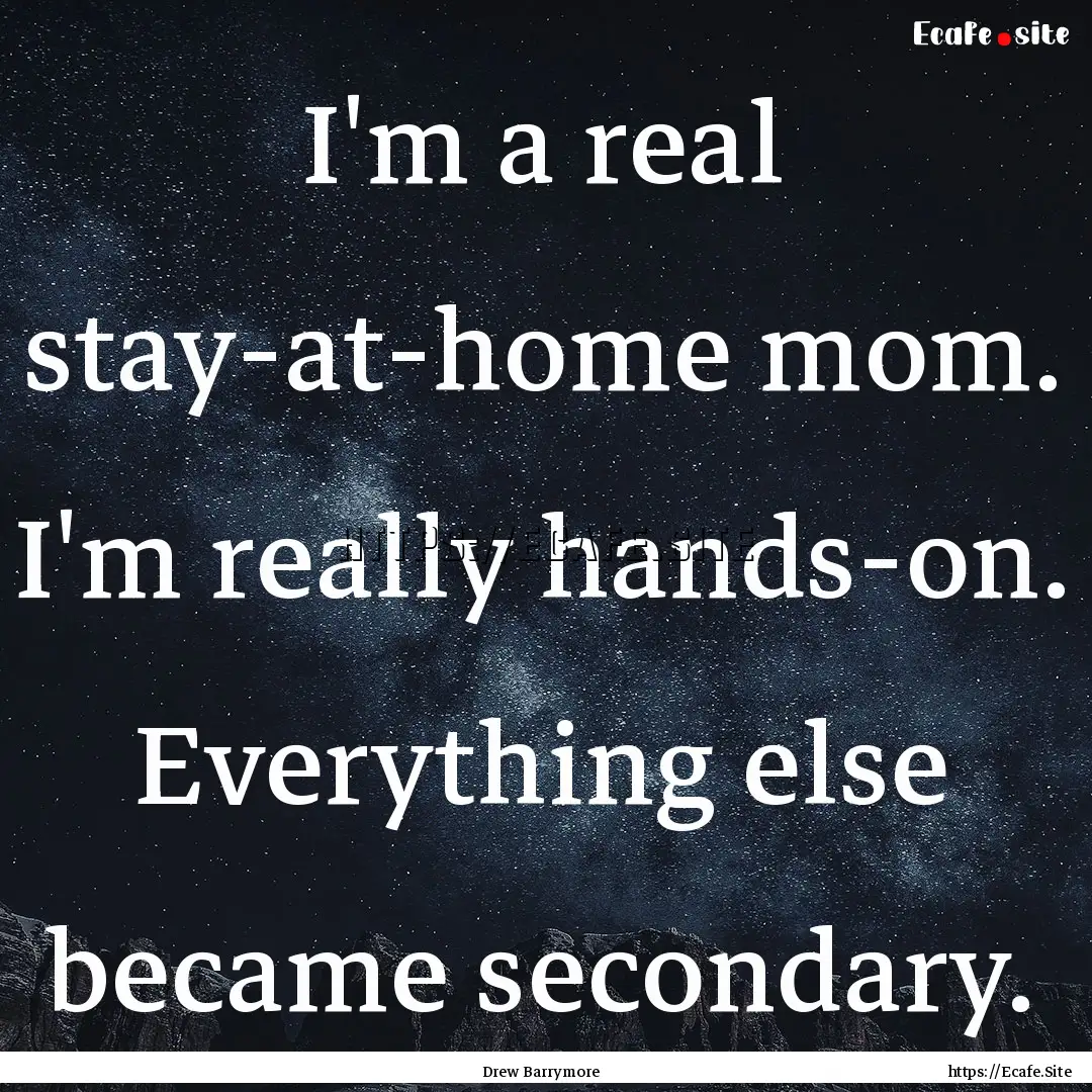 I'm a real stay-at-home mom. I'm really hands-on..... : Quote by Drew Barrymore