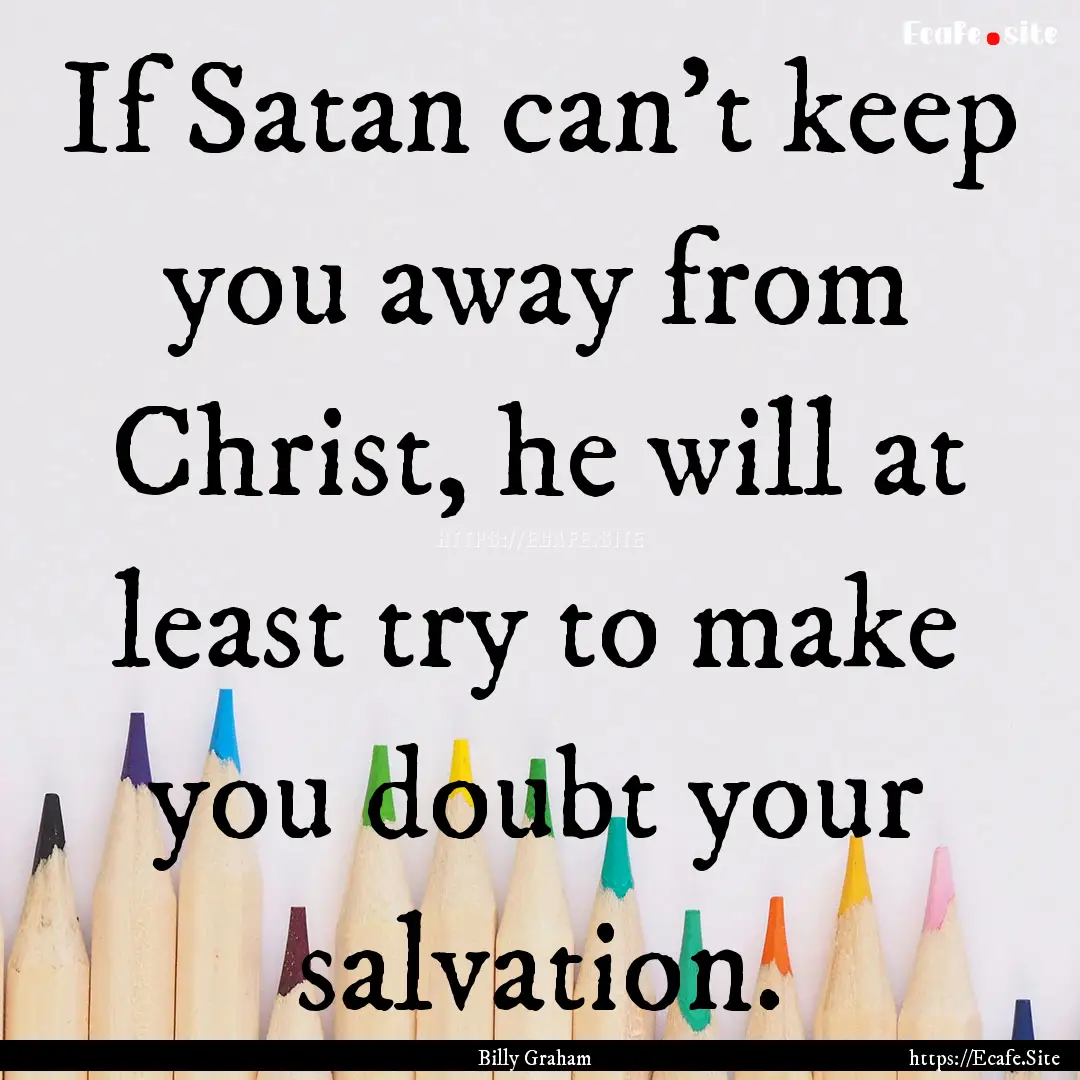 If Satan can’t keep you away from Christ,.... : Quote by Billy Graham