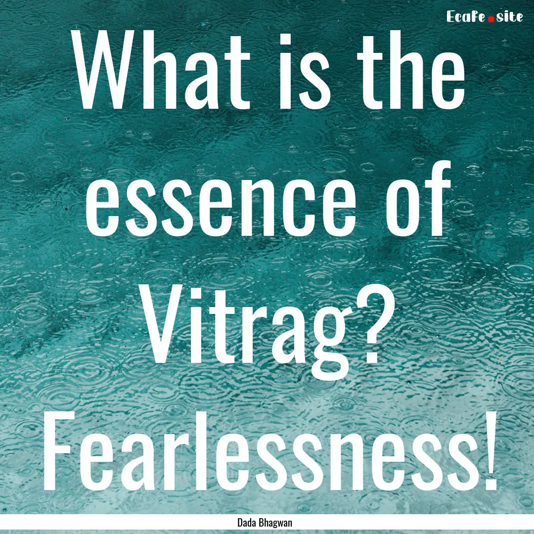 What is the essence of Vitrag? Fearlessness!.... : Quote by Dada Bhagwan