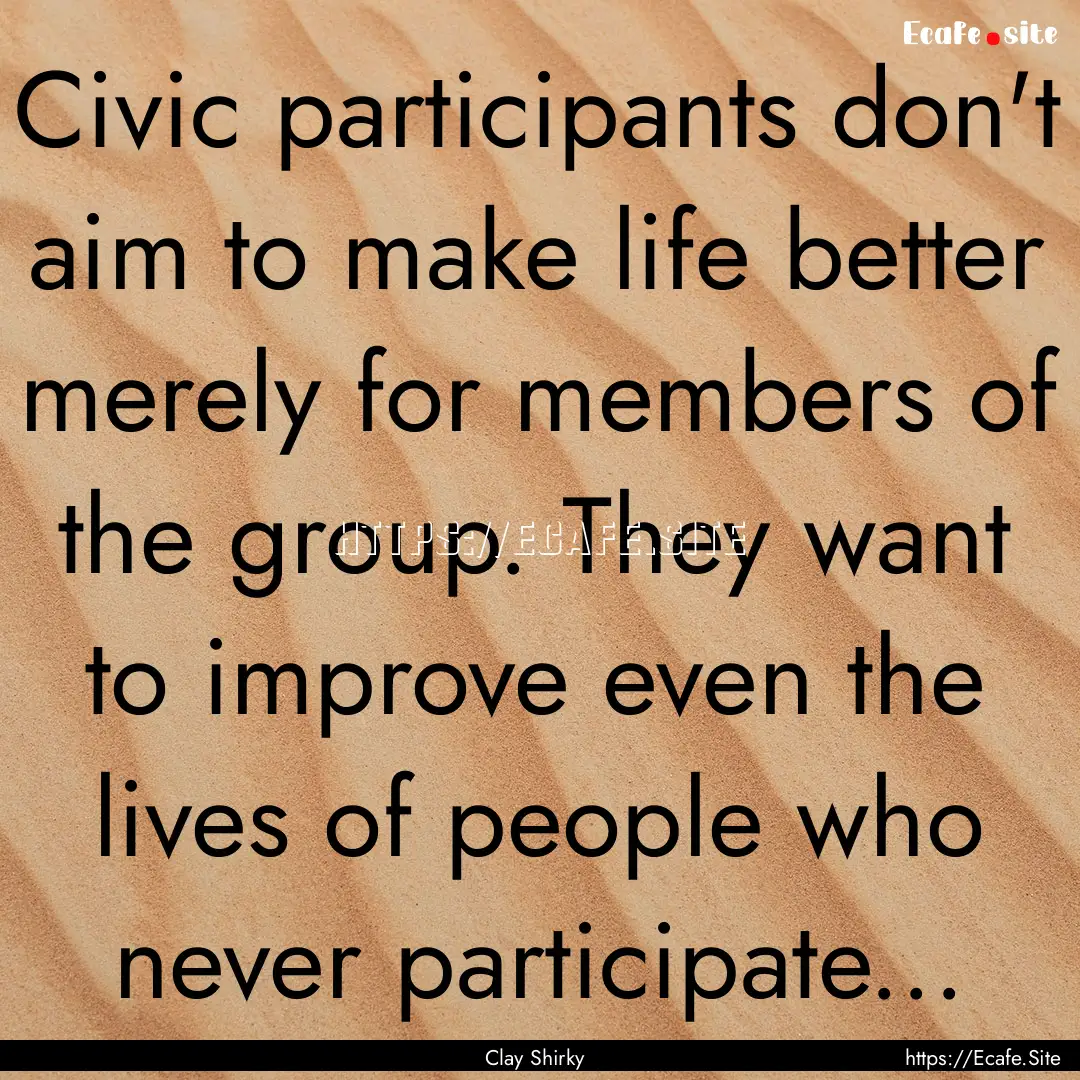 Civic participants don't aim to make life.... : Quote by Clay Shirky